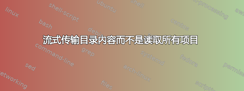 流式传输目录内容而不是读取所有项目