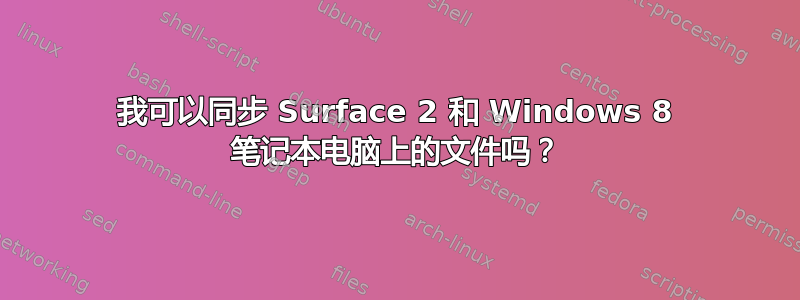 我可以同步 Surface 2 和 Windows 8 笔记本电脑上的文件吗？