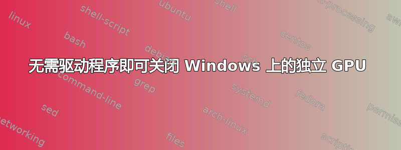 无需驱动程序即可关闭 Windows 上的独立 GPU