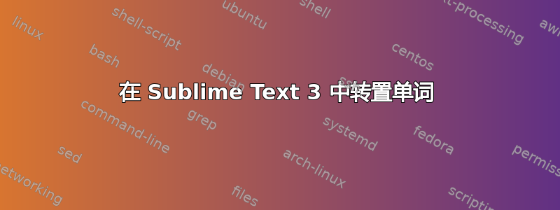 在 Sublime Text 3 中转置单词