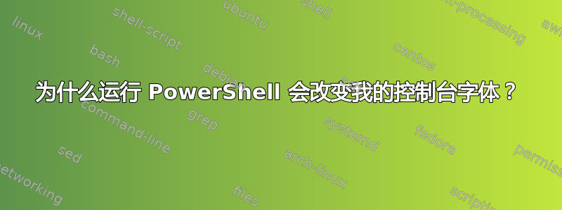 为什么运行 PowerShell 会改变我的控制台字体？