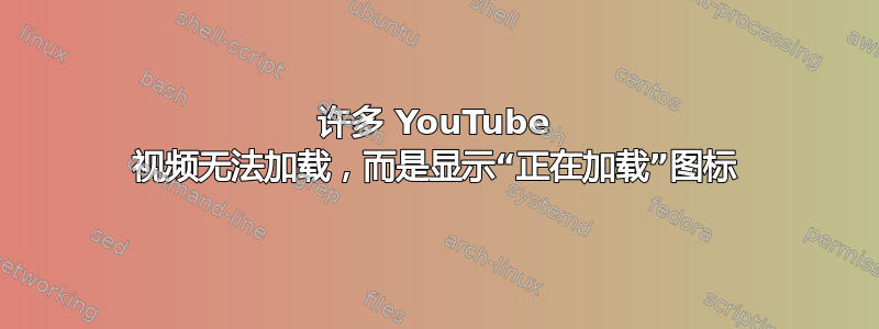 许多 YouTube 视频无法加载，而是显示“正在加载”图标