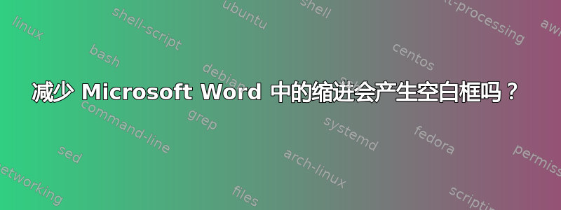 减少 Microsoft Word 中的缩进会产生空白框吗？