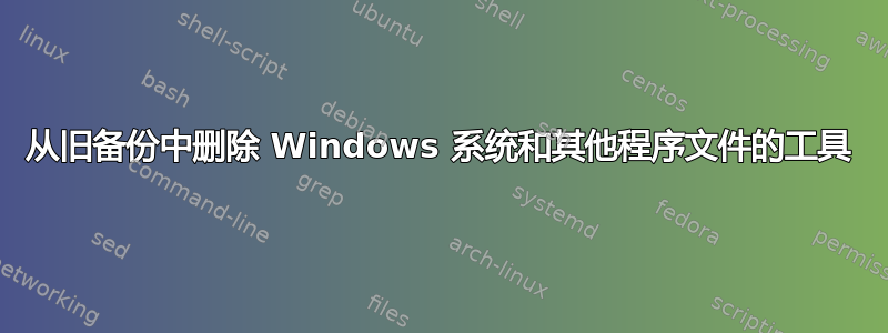 从旧备份中删除 Windows 系统和其他程序文件的工具