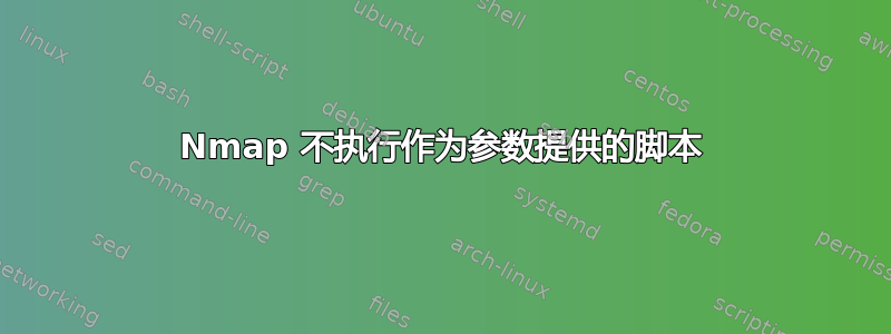 Nmap 不执行作为参数提供的脚本