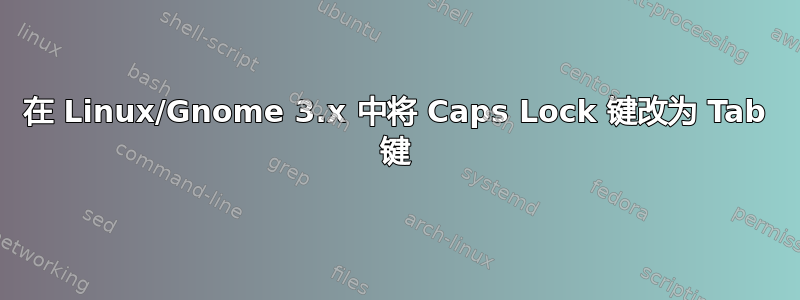 在 Linux/Gnome 3.x 中将 Caps Lock 键改为 Tab 键