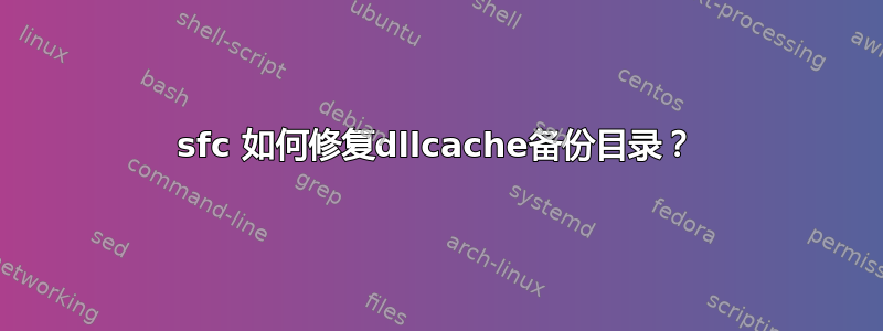 sfc 如何修复dllcache备份目录？