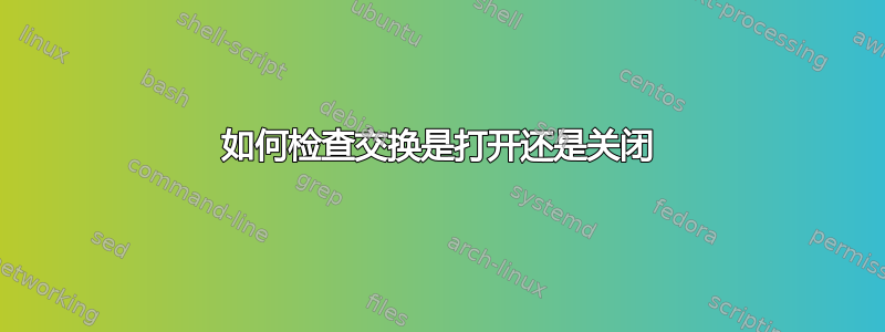 如何检查交换是打开还是关闭