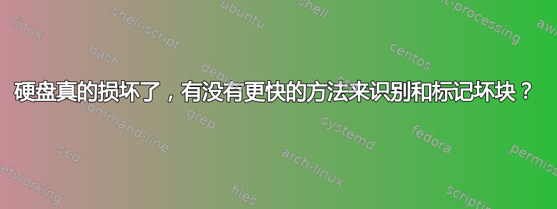 硬盘真的损坏了，有没有更快的方法来识别和标记坏块？