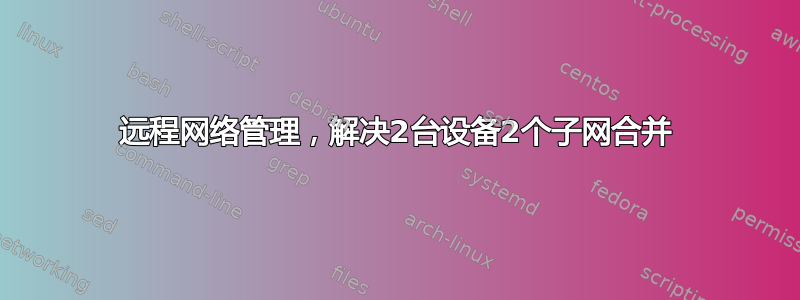 远程网络管理，解决2台设备2个子网合并