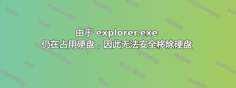 由于 explorer.exe 仍在占用硬盘，因此无法安全移除硬盘