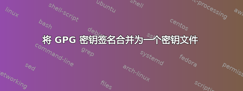 将 GPG 密钥签名合并为一个密钥文件