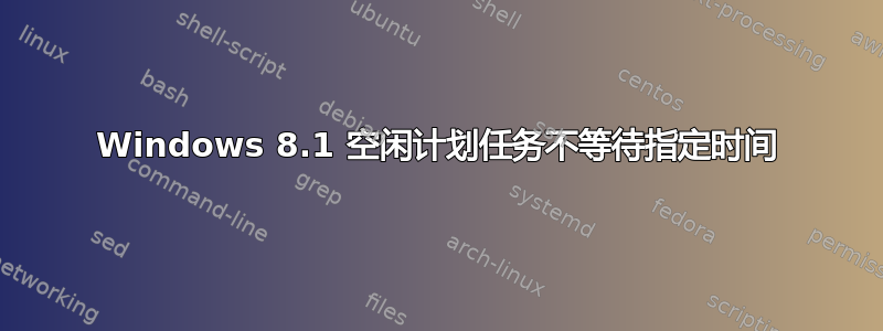 Windows 8.1 空闲计划任务不等待指定时间