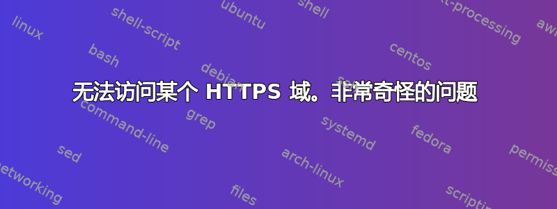 无法访问某个 HTTPS 域。非常奇怪的问题