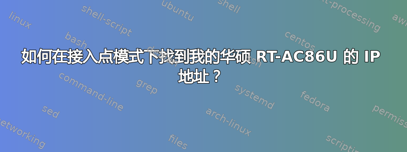 如何在接入点模式下找到我的华硕 RT-AC86U 的 IP 地址？