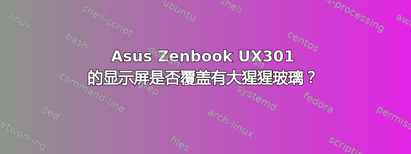 Asus Zenbook UX301 的显示屏是否覆盖有大猩猩玻璃？