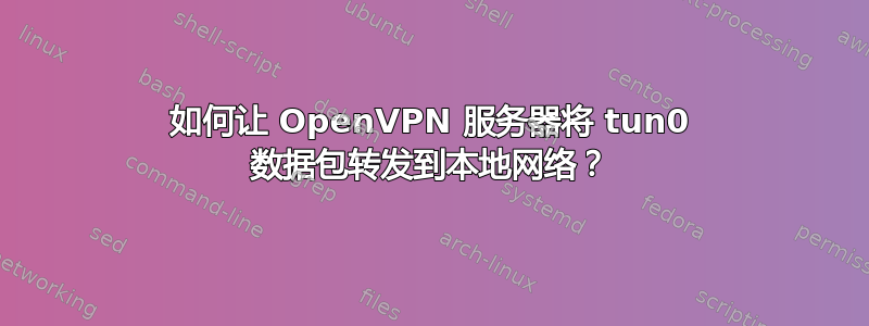 如何让 OpenVPN 服务器将 tun0 数据包转发到本地网络？