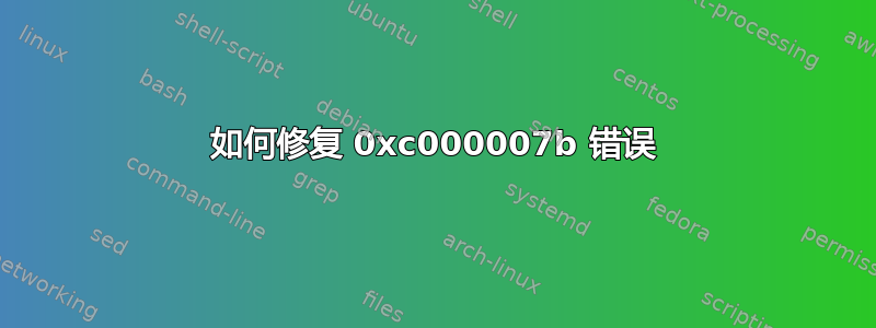 如何修复 0xc000007b 错误