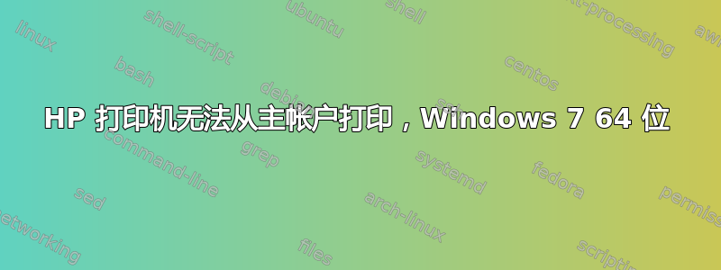 HP 打印机无法从主帐户打印，Windows 7 64 位