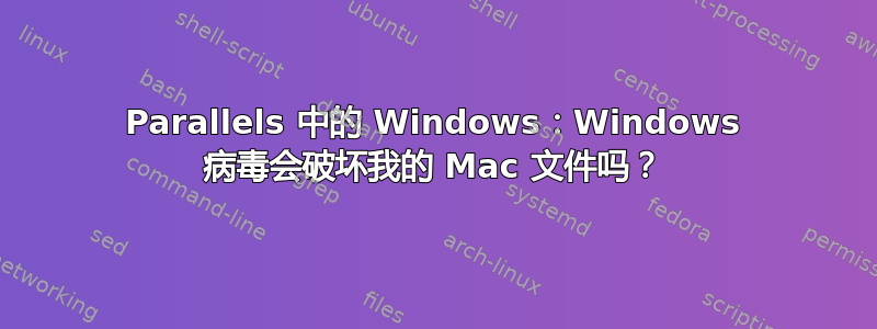 Parallels 中的 Windows：Windows 病毒会破坏我的 Mac 文件吗？