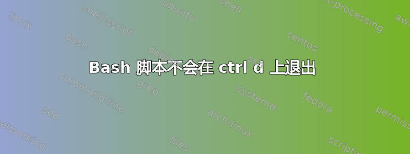 Bash 脚本不会在 ctrl d 上退出