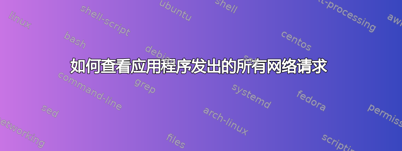 如何查看应用程序发出的所有网络请求