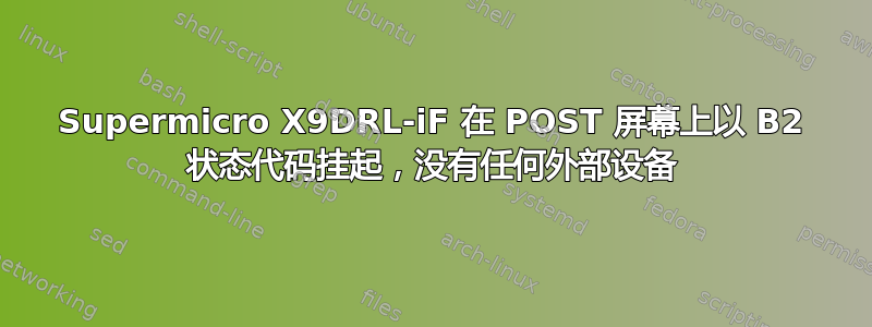 Supermicro X9DRL-iF 在 POST 屏幕上以 B2 状态代码挂起，没有任何外部设备