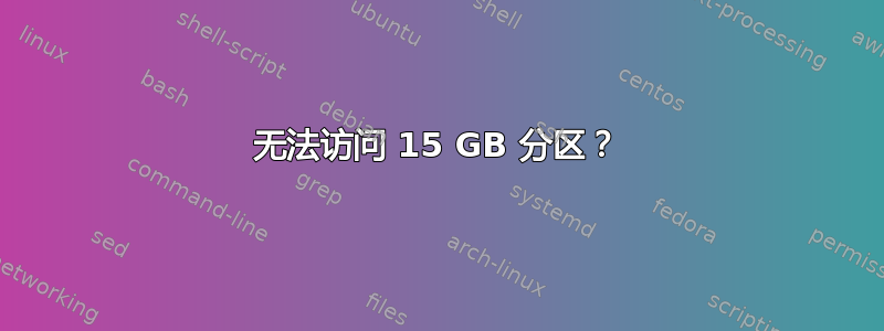 无法访问 15 GB 分区？