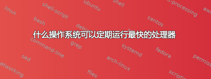 什么操作系统可以定期运行最快的处理器