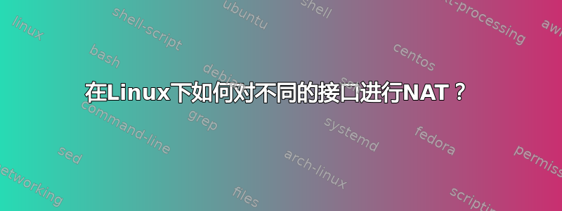 在Linux下如何对不同的接口进行NAT？