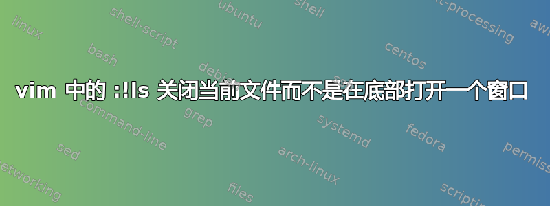 vim 中的 :!ls 关闭当前文件而不是在底部打开一个窗口