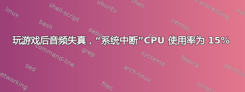 玩游戏后音频失真，“系统中断”CPU 使用率为 15%