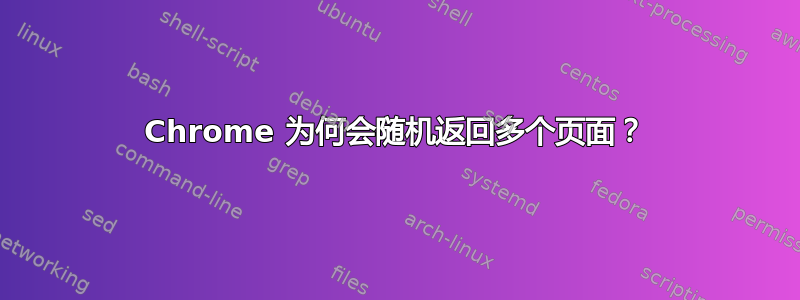 Chrome 为何会随机返回多个页面？