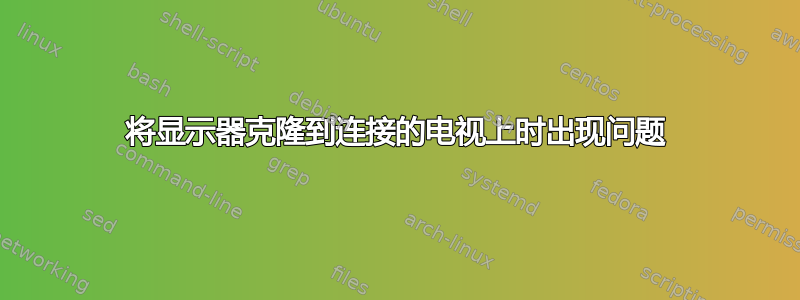 将显示器克隆到连接的电视上时出现问题