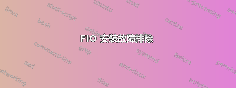 FIO 安装故障排除