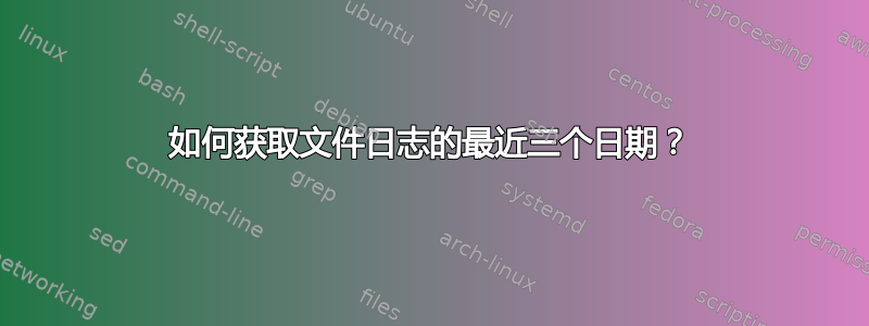 如何获取文件日志的最近三个日期？