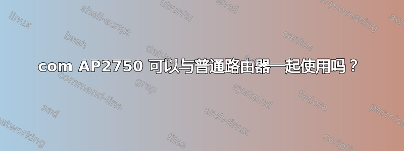 3com AP2750 可以与普通路由器一起使用吗？