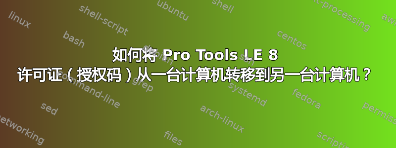 如何将 Pro Tools LE 8 许可证（授权码）从一台计算机转移到另一台计算机？