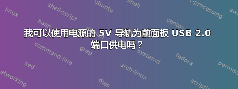 我可以使用电源的 5V 导轨为前面板 USB 2.0 端口供电吗？