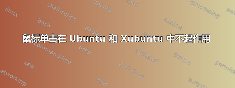 鼠标单击在 Ubuntu 和 Xubuntu 中不起作用