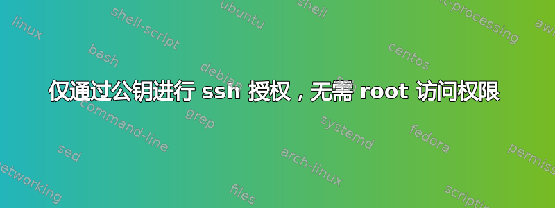 仅通过公钥进行 ssh 授权，无需 root 访问权限