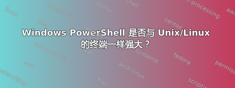 Windows PowerShell 是否与 Unix/Linux 的终端一样强大？