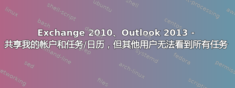 Exchange 2010、Outlook 2013 - 共享我的帐户和任务/日历，但其他用户无法看到所有任务