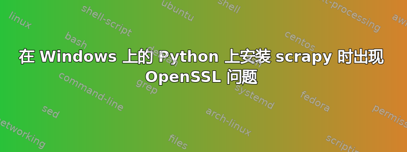 在 Windows 上的 Python 上安装 scrapy 时出现 OpenSSL 问题