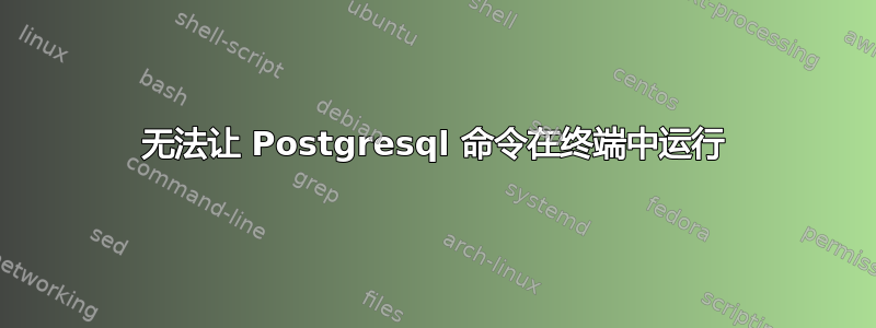 无法让 Postgresql 命令在终端中运行