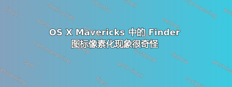 OS X Mavericks 中的 Finder 图标像素化现象很奇怪