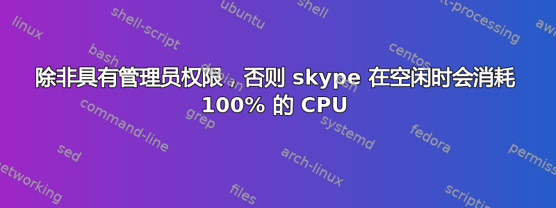 除非具有管理员权限，否则 skype 在空闲时会消耗 100% 的 CPU