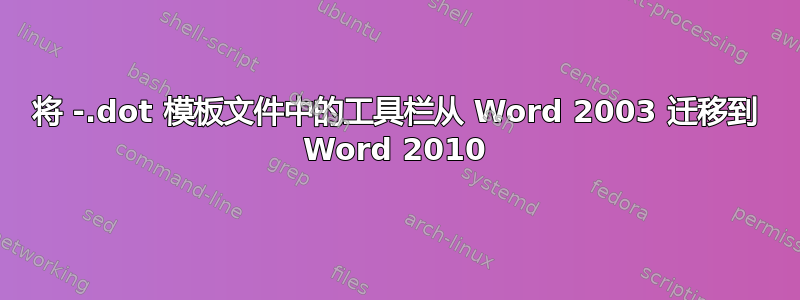 将 -.dot 模板文件中的工具栏从 Word 2003 迁移到 Word 2010