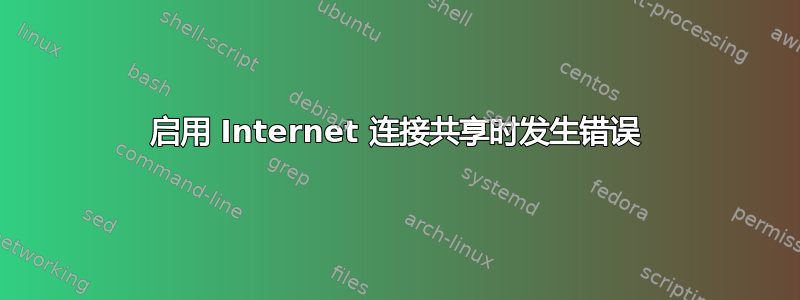 启用 Internet 连接共享时发生错误