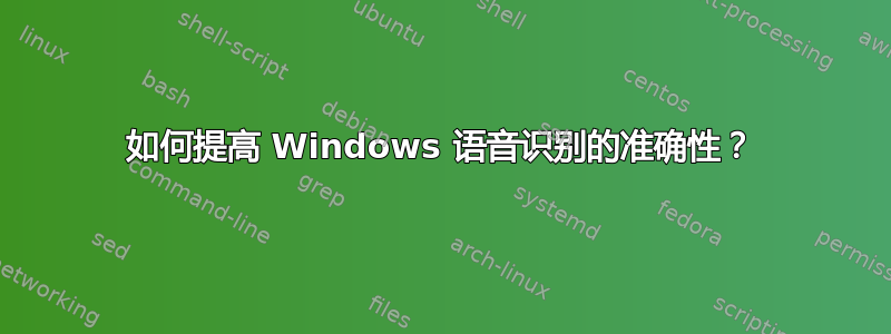 如何提高 Windows 语音识别的准确性？